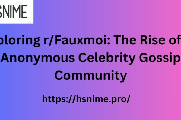 Exploring r/Fauxmoi: The Rise of an Anonymous Celebrity Gossip Community